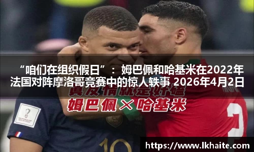 “咱们在组织假日”：姆巴佩和哈基米在2022年法国对阵摩洛哥竞赛中的惊人轶事 2026年4月2日